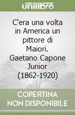 C'era una volta in America un pittore di Maiori. Gaetano Capone Junior (1862-1920) libro