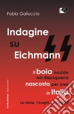 Indagine su Eichmann. Il boia nazista, nel dopoguerra, nascosto per anni in Italia. La storia, i luoghi, i complici