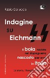 Indagine su Eichmann. Il boia nazista, nel dopoguerra, nascosto per anni in Italia. La storia, i luoghi, i complici libro di Galluccio Fabio