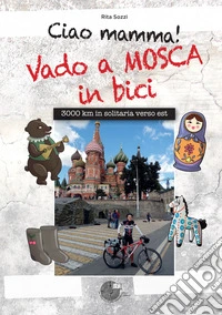 Ciao Mamma! Vado a Mosca in bici. 3000 Km in solitaria verso Est libro