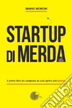 Startup di merda. Il primo libro da comprare se vuoi aprire una startup libro