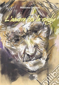 L'amore tra le rughe. L'anima in viaggio tra malattia, sofferenza e amore libro