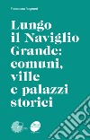 Lungo il Naviglio Grande: comuni, ville e palazzi storici libro