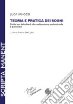 Teoria e pratica dei sogni. Guida per debuttanti alla realizzazione professionale e personale