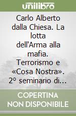 Carlo Alberto dalla Chiesa. La lotta dell'Arma alla mafia. Terrorismo e «Cosa Nostra». 2° seminario di approfondimento (Palermo, 4 settembre 2017) libro