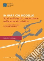 In gara col modello. Studi sull'idea di competizione nella letteratura latina. Un libro per Giusto Picone libro