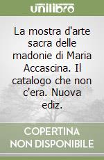 La mostra d'arte sacra delle madonie di Maria Accascina. Il catalogo che non c'era. Nuova ediz. libro