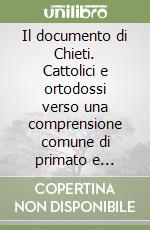 Il documento di Chieti. Cattolici e ortodossi verso una comprensione comune di primato e sinodalità libro