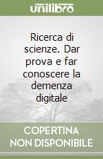 Ricerca di scienze. Dar prova e far conoscere la demenza digitale