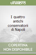 I quattro antichi conservatorii di Napoli libro