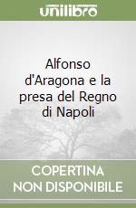 Alfonso d'Aragona e la presa del Regno di Napoli