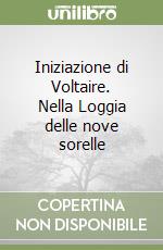 Iniziazione di Voltaire. Nella Loggia delle nove sorelle libro