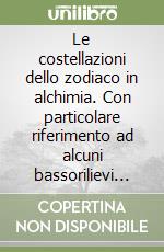 Le costellazioni dello zodiaco in alchimia. Con particolare riferimento ad alcuni bassorilievi delle cattedrali gotiche libro