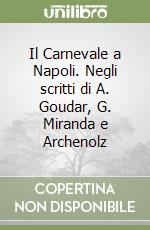 Il Carnevale a Napoli. Negli scritti di A. Goudar, G. Miranda e Archenolz libro