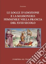 Le logge d'Adozione e la Massoneria femminile nella Francia del XVIII secolo libro