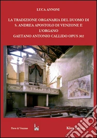 La tradizione organaria del Duomo di S. Andrea Apostolo di Venzone e l'organo Gaetano Antonio Callido Opus 302 libro