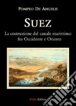 Suez. La costruzione del canale marittimo fra Occidente e Oriente libro