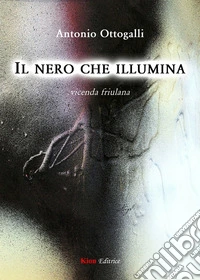 Il nero che illumina. Vicenda friulana libro
