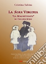 La Sora Virginia. 'La Magnetizzata' di Collescipoli. Storia di una donna che sapeva vedere e descrivere persone e luoghi che non conosceva (Virginia Fontana 1881-1951)