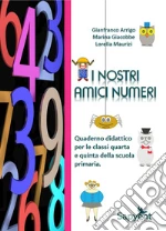 I nostri amici numeri. Quaderno didattico per le classi quarta e quinta della scuola primaria