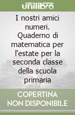 I nostri amici numeri. Quaderno di matematica per l'estate per la seconda classe della scuola primaria