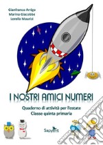 I nostri amici numeri. Quaderno di attività per l'estate. Classe quinta primaria