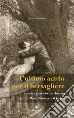 L'ultimo acuto per il bersagliere. Amore e passione ad Ancona tra le Muse, Villarey e il fronte libro