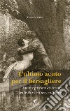 L'ultimo acuto per il bersagliere. Amore e passione ad Ancona tra le Muse, Villarey e il fronte libro