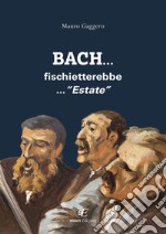 Bach... fischietterebbe... «Estate»