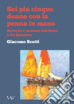 Sei piu cinque donne con la penna in mano. Scrittrici e poetesse dell'Istria e del Quarnero. Ediz. integrale libro