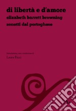 Di libertà e d'amore. Elizabeth Barrett Browning. Sonetti dal portoghese. Ediz. italiana e inglese libro