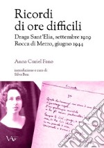 Ricordi di ore difficili. Draga Sant'Elia, settembre 1929-Rocca di Mezzo, giugno 1944. Ediz. integrale libro