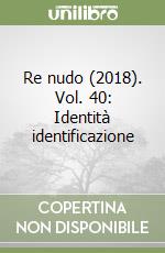 Re nudo (2018). Vol. 40: Identità identificazione