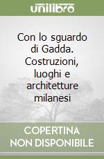 Con lo sguardo di Gadda. Costruzioni, luoghi e architetture milanesi