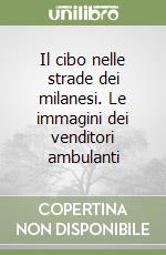 Il cibo nelle strade dei milanesi. Le immagini dei venditori ambulanti libro