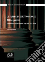 Le tutele di diritto penale. Atti e pareri. Aggiornate alla giurisprudenza degli anni 2015-2016 libro