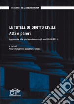 Le tutele di diritto civile. Atti e pareri. Aggiornate alla giurisprudenza degli anni 2015/2016 libro