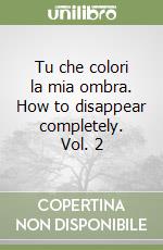 Tu che colori la mia ombra. How to disappear completely. Vol. 2 libro
