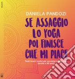 Se assaggio lo yoga, poi finisce che mi piace. Tanti buoni motivi per accostarsi allo yoga (anche a cinquant'anni). Ediz. integrale