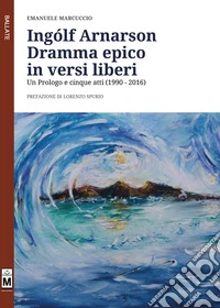 Ingólf Arnarson. Dramma epico in versi liberi. Un prologo e cinque atti (1990-2016) libro
