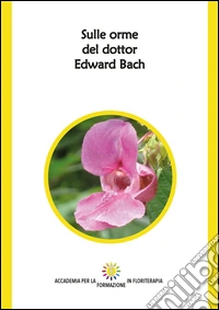 Sulle orme del dottor Edward Bach. Ediz. integrale