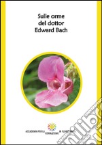 Sulle orme del dottor Edward Bach. Ediz. integrale