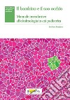 Il bambino e il suo occhio. Manuale introduttivo all'oftalmologia in età pediatrica libro