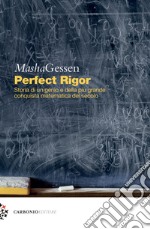 Perfect rigor. Storia di un genio e della più grande conquista matematica del secolo