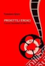 Proiettili eroici. L'heroic bloodshed di John Woo libro