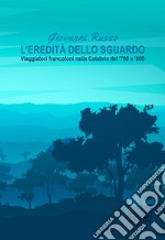 L'eredità dello sguardo. Viaggiatori francofoni nella Calabria del '700 e '800 libro