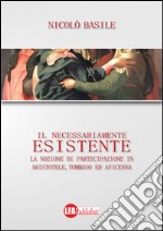 Il necessariamente esistente. La nozione di partecipazione in Aristotele, Tommaso ed Avicenna libro