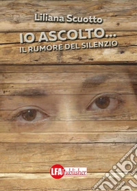 Io ascolto... Il rumore del silenzio libro