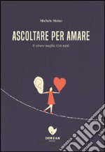 Ascoltare per amare. E vivere meglio. Con tutti libro