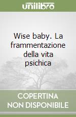 Wise baby. La frammentazione della vita psichica libro